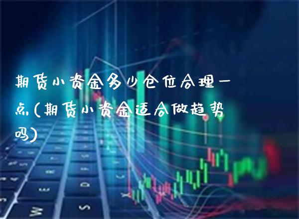 期货小资金多少仓位合理一点(期货小资金适合做趋势吗)