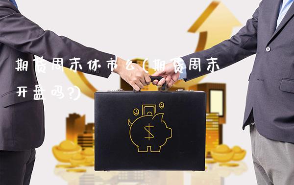 期货周末休市么(期货周末开盘吗?)_https://www.boyangwujin.com_期货直播间_第1张