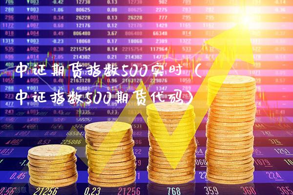 中证期货指数500实时（中证指数500期货代码）