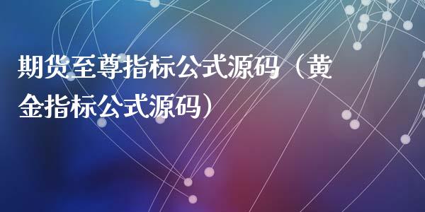 期货至尊指标公式源码（黄金指标公式源码）