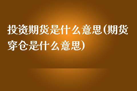 投资期货是什么意思(期货穿仓是什么意思)