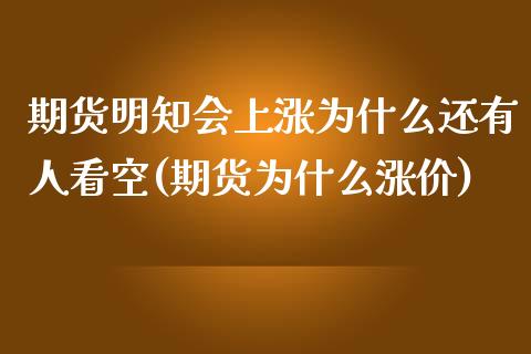 期货明知会上涨为什么还有人看空(期货为什么涨价)