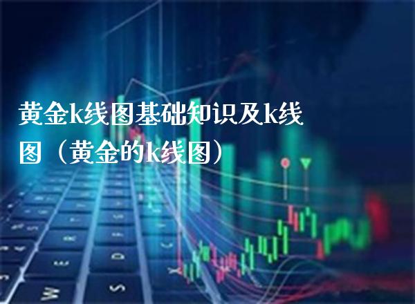 黄金k线图基础知识及k线图（黄金的k线图）