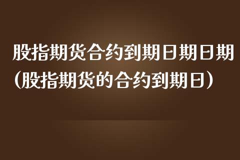 股指期货合约到期日期日期(股指期货的合约到期日)