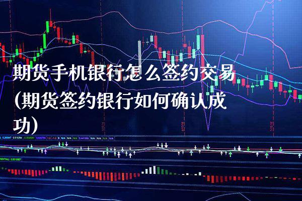 期货手机银行怎么签约交易(期货签约银行如何确认成功)