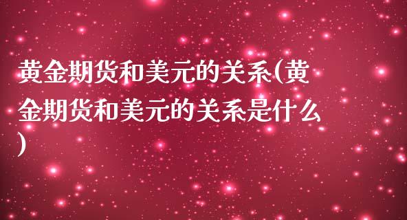 黄金期货和美元的关系(黄金期货和美元的关系是什么)_https://www.boyangwujin.com_期货直播间_第1张