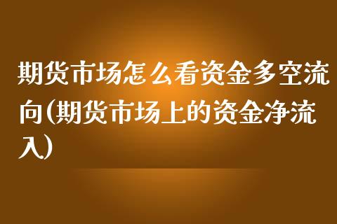 期货市场怎么看资金多空流向(期货市场上的资金净流入)