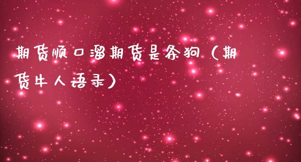 期货顺口溜期货是条狗（期货牛人语录）_https://www.boyangwujin.com_原油期货_第1张