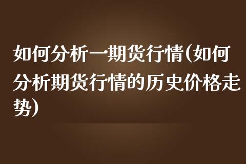 如何分析一期货行情(如何分析期货行情的历史价格走势)_https://www.boyangwujin.com_原油期货_第1张