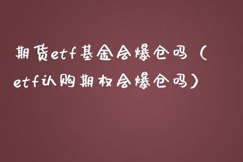 期货etf基金会爆仓吗（etf认购期权会爆仓吗）