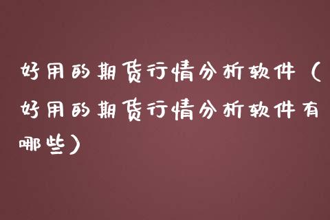 好用的期货行情分析软件（好用的期货行情分析软件有哪些）