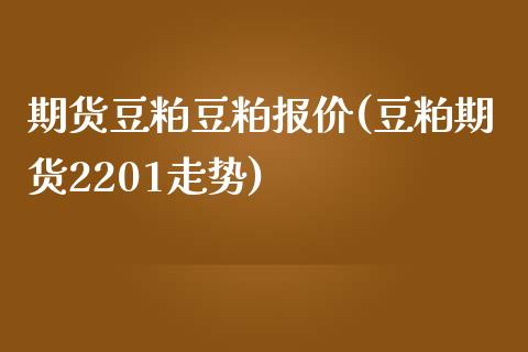 期货豆粕豆粕报价(豆粕期货2201走势)_https://www.boyangwujin.com_恒指期货_第1张