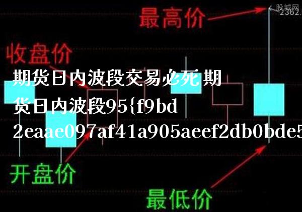 期货日内波段交易必死 期货日内波段95%准确率干货知识