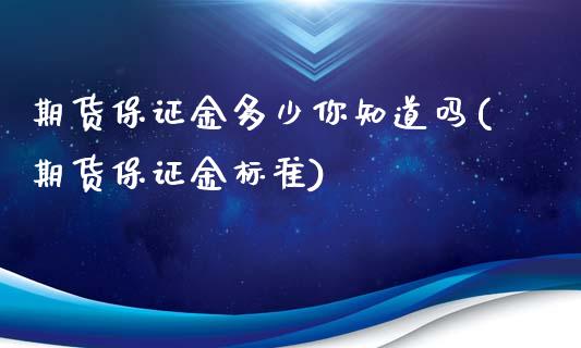 期货保证金多少你知道吗(期货保证金标准)_https://www.boyangwujin.com_期货直播间_第1张