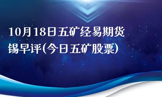 10月18日五矿经易期货锡早评(今日五矿股票)