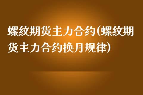 螺纹期货主力合约(螺纹期货主力合约换月规律)