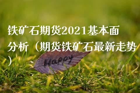 铁矿石期货2021基本面分析（期货铁矿石最新走势）