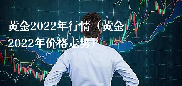 黄金2022年行情（黄金2022年价格走势）