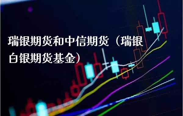 瑞银期货和中信期货（瑞银白银期货基金）_https://www.boyangwujin.com_期货直播间_第1张