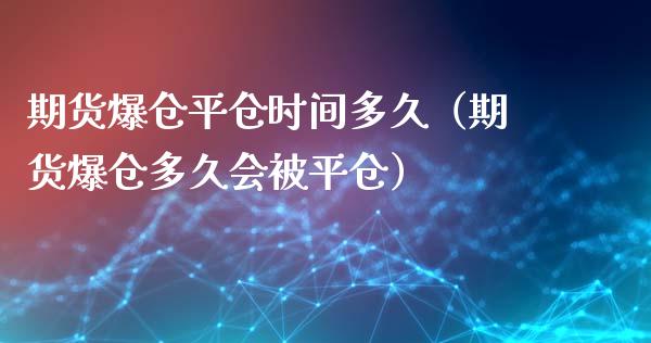 期货爆仓平仓时间多久（期货爆仓多久会被平仓）_https://www.boyangwujin.com_期货直播间_第1张