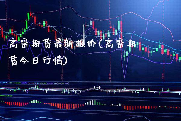 高粱期货最新报价(高粱期货今日行情)_https://www.boyangwujin.com_纳指期货_第1张