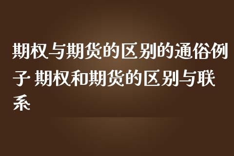 期权与期货的区别的通俗例子 期权和期货的区别与联系_https://www.boyangwujin.com_期货直播间_第1张