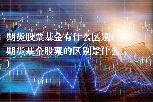 期货股票基金有什么区别(期货基金股票的区别是什么)_https://www.boyangwujin.com_黄金直播间_第1张