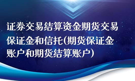 证券交易结算资金期货交易保证金和信托(期货保证金账户和期货结算账户)