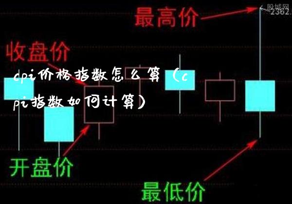 cpi价格指数怎么算（cpi指数如何计算）_https://www.boyangwujin.com_期货直播间_第1张