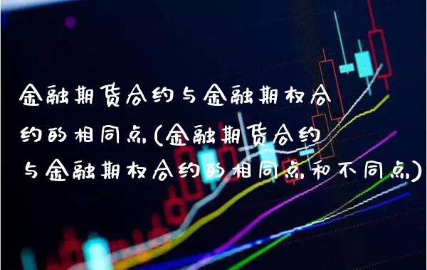 金融期货合约与金融期权合约的相同点(金融期货合约与金融期权合约的相同点和不同点)