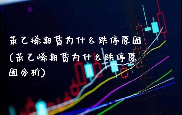 苯乙烯期货为什么跌停原因(苯乙烯期货为什么跌停原因分析)_https://www.boyangwujin.com_黄金期货_第1张