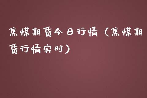 焦煤期货今日行情（焦煤期货行情实时）