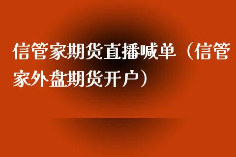 信管家期货直播喊单（信管家外盘期货开户）