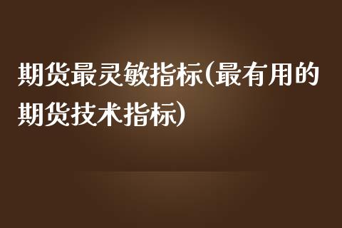 期货最灵敏指标(最有用的期货技术指标)_https://www.boyangwujin.com_原油期货_第1张