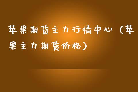 苹果期货主力行情中心（苹果主力期货价格）_https://www.boyangwujin.com_期货直播间_第1张