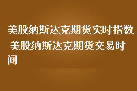 美股纳斯达克期货实时指数 美股纳斯达克期货交易时间_https://www.boyangwujin.com_期货直播间_第1张