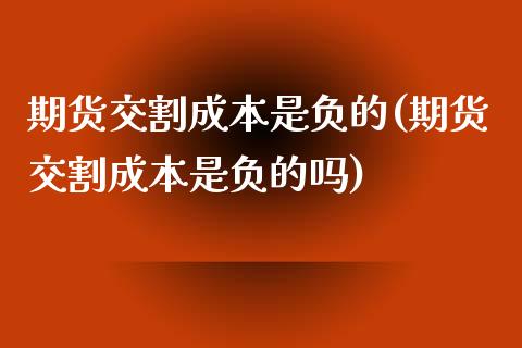 期货交割成本是负的(期货交割成本是负的吗)