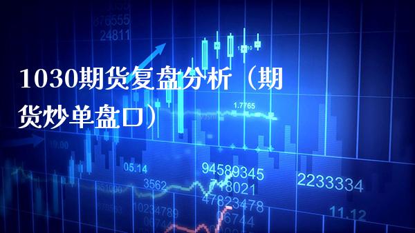 1030期货复盘分析（期货炒单盘口）_https://www.boyangwujin.com_期货直播间_第1张