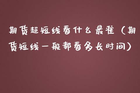 期货超短线看什么最准（期货短线一般都看多长时间）