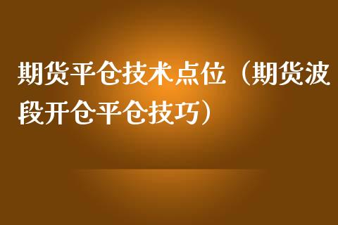 期货平仓技术点位（期货波段开仓平仓技巧）