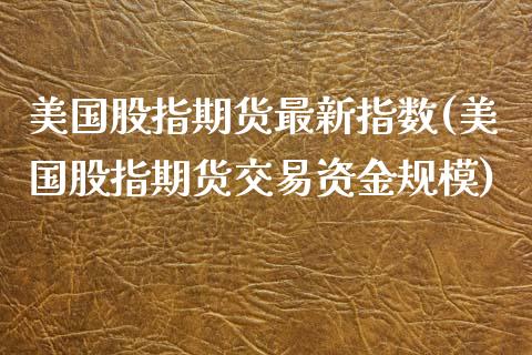 美国股指期货最新指数(美国股指期货交易资金规模)_https://www.boyangwujin.com_黄金期货_第1张