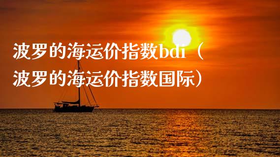 波罗的海运价指数bdi（波罗的海运价指数国际）_https://www.boyangwujin.com_期货直播间_第1张