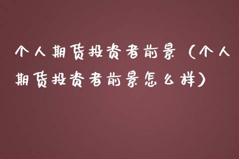 个人期货投资者前景（个人期货投资者前景怎么样）