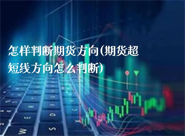 怎样判断期货方向(期货超短线方向怎么判断)