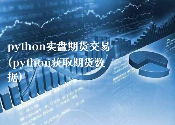 python实盘期货交易(python获取期货数据)