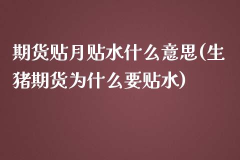 期货贴月贴水什么意思(生猪期货为什么要贴水)_https://www.boyangwujin.com_原油期货_第1张