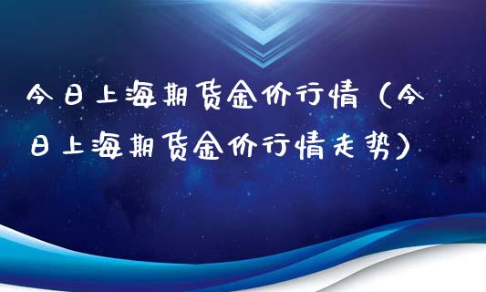 今日上海期货金价行情（今日上海期货金价行情走势）