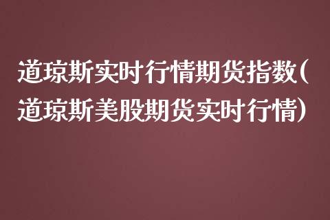 道琼斯实时行情期货指数(道琼斯美股期货实时行情)