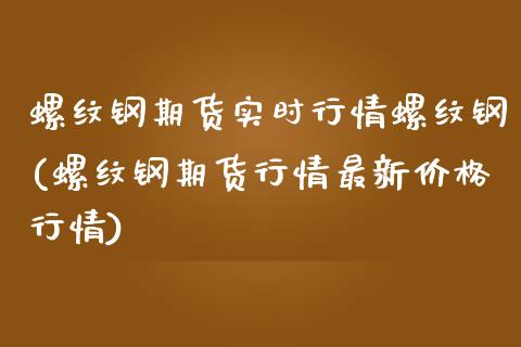 螺纹钢期货实时行情螺纹钢(螺纹钢期货行情最新价格行情)