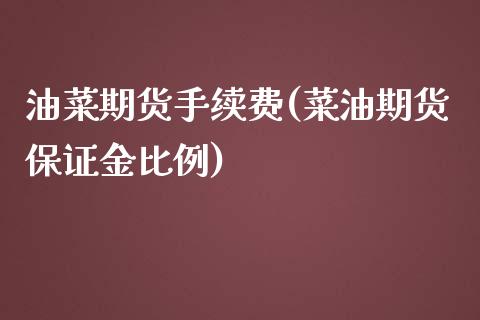 油菜期货手续费(菜油期货保证金比例)_https://www.boyangwujin.com_期货直播间_第1张